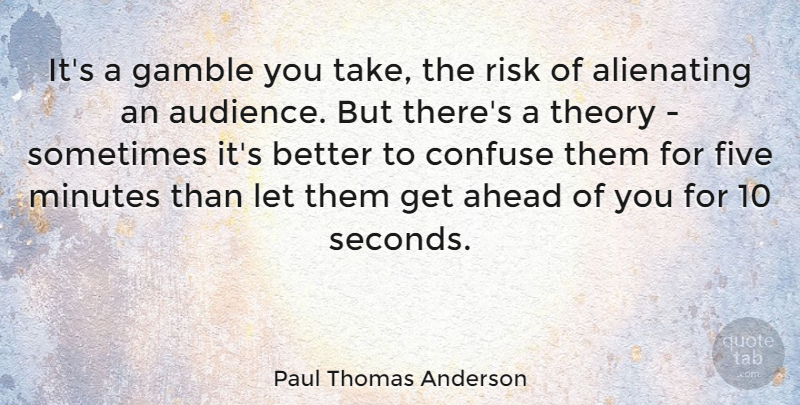 Paul Thomas Anderson Quote About Risk, Sometimes, Minutes: Its A Gamble You Take...