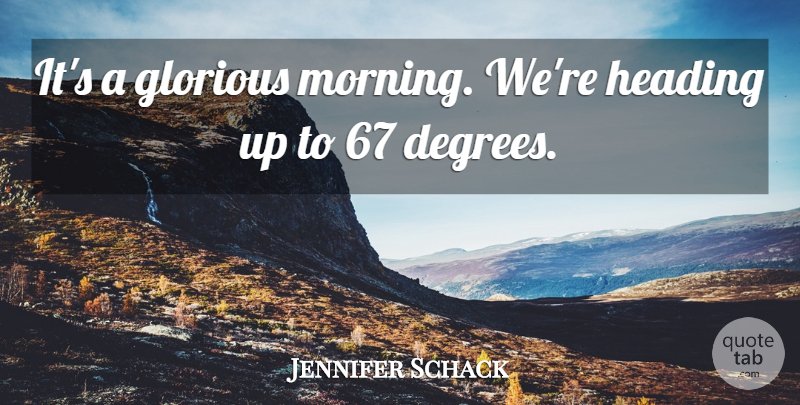 Jennifer Schack Quote About Glorious, Heading: Its A Glorious Morning Were...