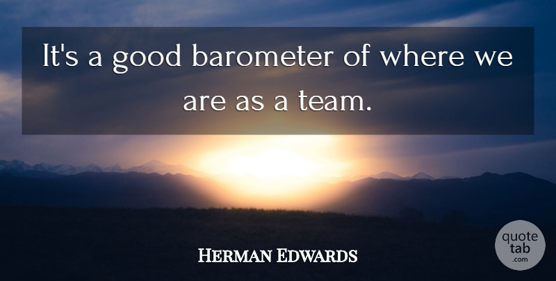 Herman Edwards Quote About Barometer, Good: Its A Good Barometer Of...
