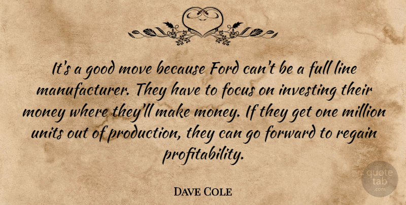 Dave Cole Quote About Focus, Ford, Forward, Full, Good: Its A Good Move Because...
