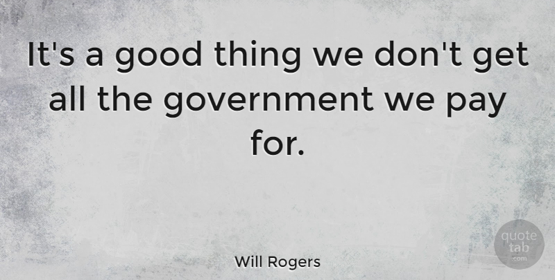 Will Rogers Quote About Government, Pay, Good Things: Its A Good Thing We...