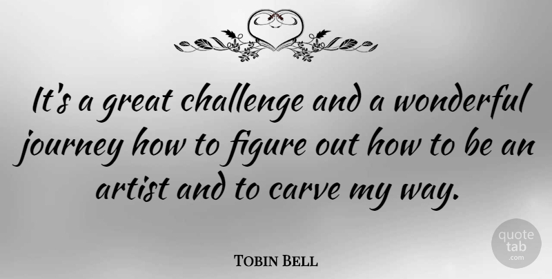 Tobin Bell Quote About Artist, Carve, Figure, Great, Wonderful: Its A Great Challenge And...