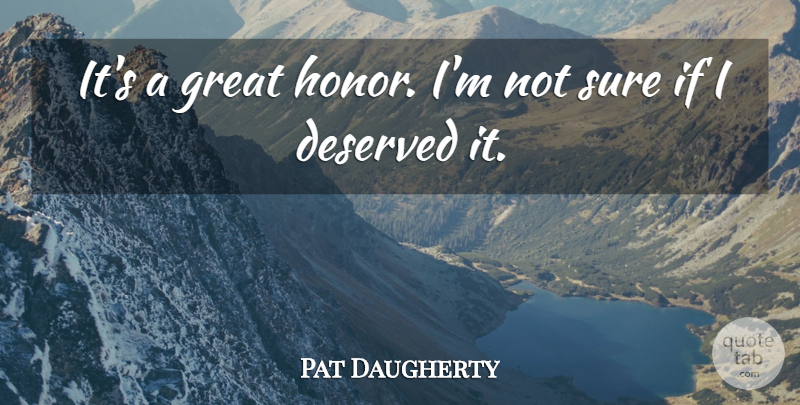 Pat Daugherty Quote About Deserved, Great, Honor, Sure: Its A Great Honor Im...