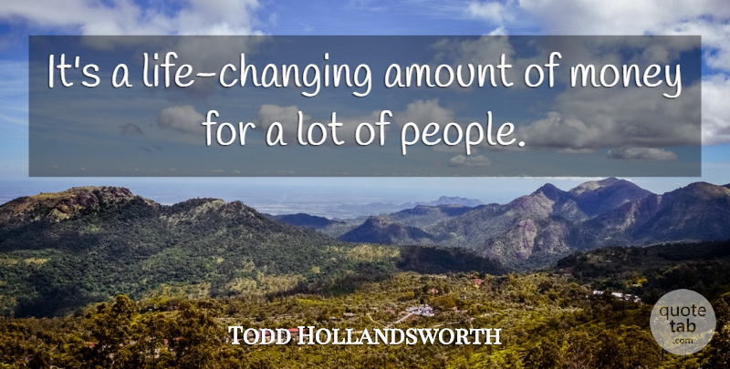 Todd Hollandsworth Quote About Amount, Money: Its A Life Changing Amount...