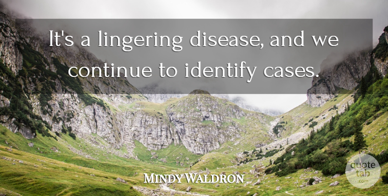 Mindy Waldron Quote About Continue, Disease, Identify, Lingering: Its A Lingering Disease And...