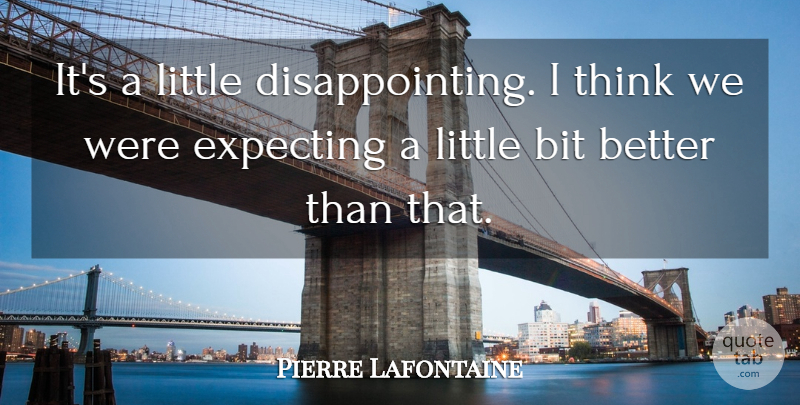 Pierre Lafontaine Quote About Bit, Expecting: Its A Little Disappointing I...