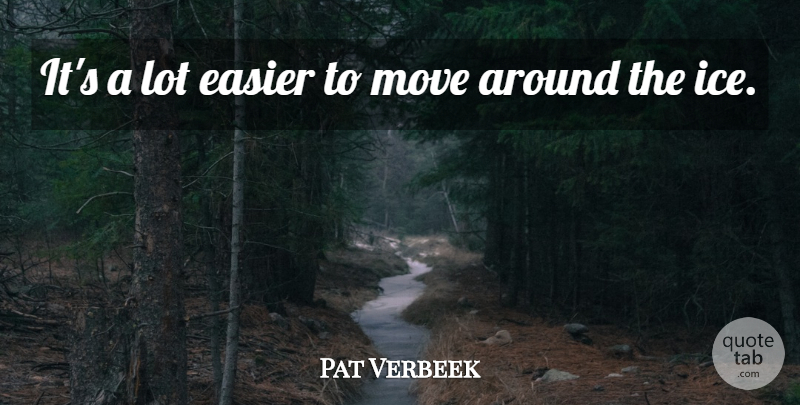 Pat Verbeek Quote About Easier, Move: Its A Lot Easier To...
