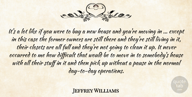 Jeffrey Williams Quote About Buy, Case, Clean, Closets, Difficult: Its A Lot Like If...