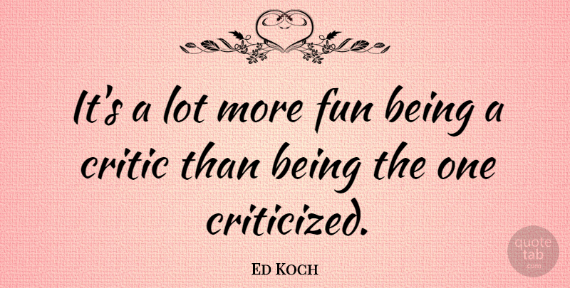 Ed Koch Quote About Fun, Critics: Its A Lot More Fun...