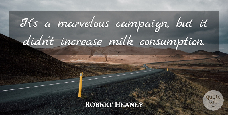 Robert Heaney Quote About Increase, Marvelous, Milk: Its A Marvelous Campaign But...