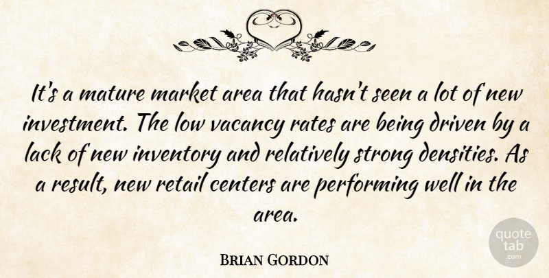 Brian Gordon Quote About Area, Centers, Driven, Inventory, Lack: Its A Mature Market Area...