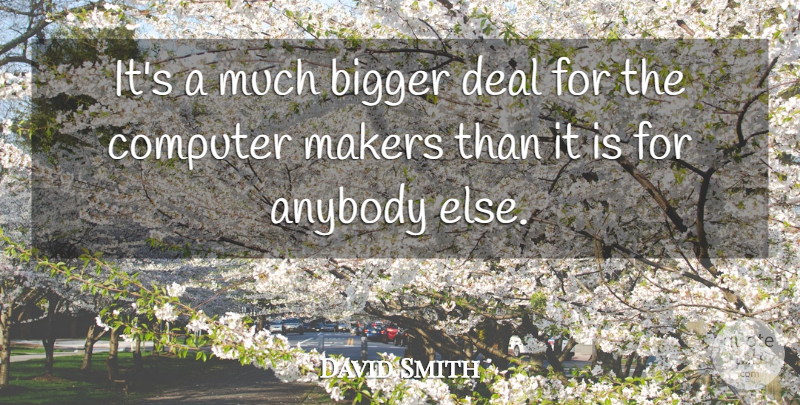 David Smith Quote About Anybody, Bigger, Computer, Deal, Makers: Its A Much Bigger Deal...