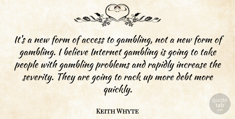 Keith Whyte Quote About Access, Believe, Debt, Form, Gambling: Its A New Form Of...