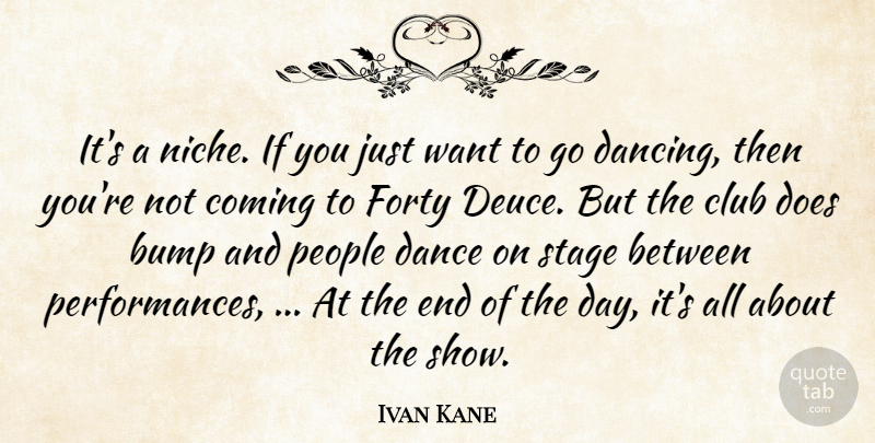 Ivan Kane Quote About Bump, Club, Coming, Dance, Dance And Dancing: Its A Niche If You...