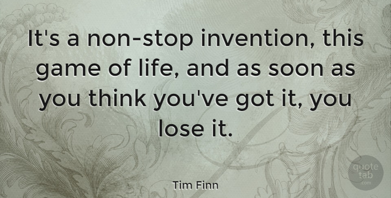 Tim Finn Quote About Lose, Soon: Its A Non Stop Invention...
