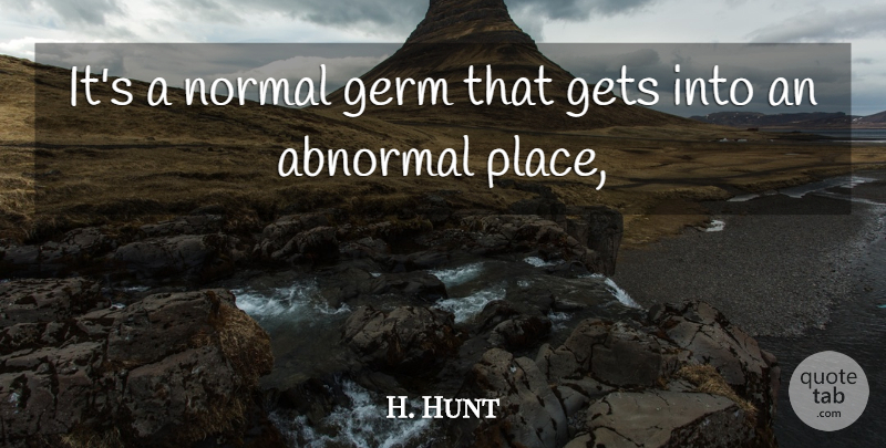 H. Hunt Quote About Abnormal, Germ, Gets, Normal: Its A Normal Germ That...