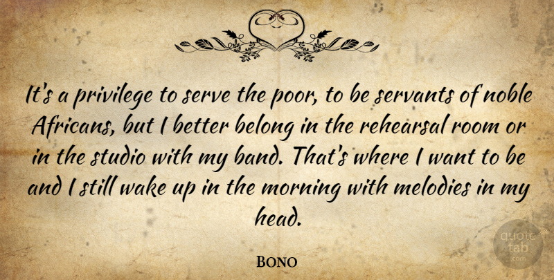 Bono Quote About Morning, Wake Up, Noble: Its A Privilege To Serve...
