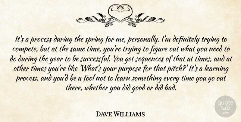Dave Williams Quote About Definitely, Figure, Fool, Good, Learning: Its A Process During The...