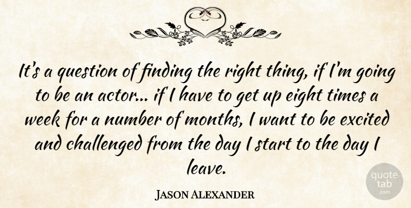 Jason Alexander Quote About Challenged, Eight, Excited, Finding, Number: Its A Question Of Finding...