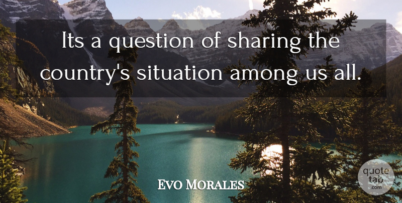 Evo Morales Quote About Among, Question, Sharing, Situation: Its A Question Of Sharing...