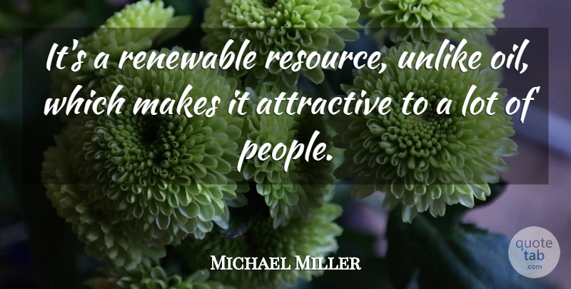 Michael Miller Quote About Attractive, Renewable, Unlike: Its A Renewable Resource Unlike...