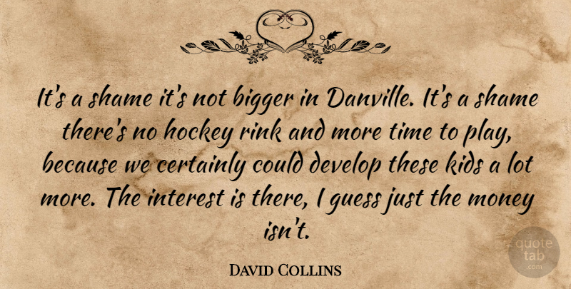 David Collins Quote About Bigger, Certainly, Develop, Guess, Hockey: Its A Shame Its Not...