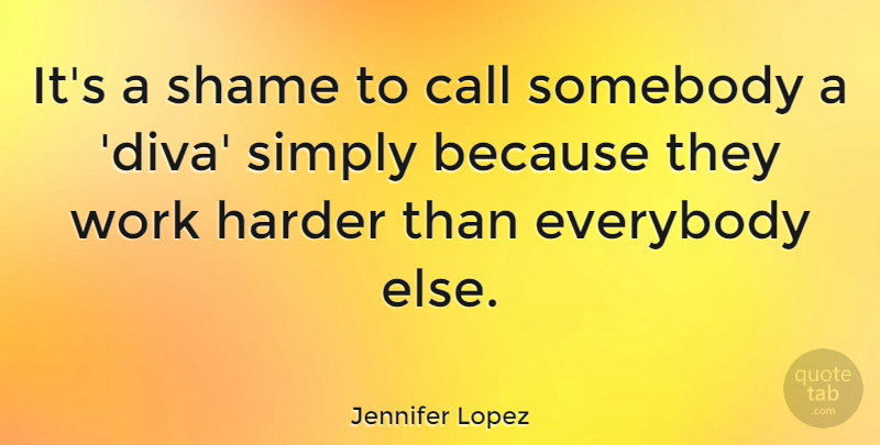 Jennifer Lopez Quote About Shame, Work Harder, Harder: Its A Shame To Call...