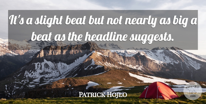 Patrick Hojlo Quote About Beat, Headline, Nearly, Slight: Its A Slight Beat But...