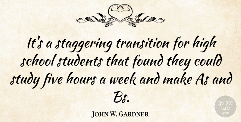 John W. Gardner Quote About Five, Found, High, Hours, School: Its A Staggering Transition For...