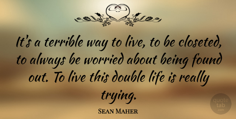 Sean Maher Quote About Life, Terrible, Worried: Its A Terrible Way To...