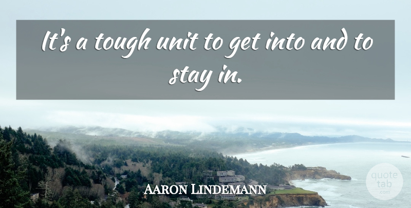 Aaron Lindemann Quote About Stay, Tough, Unit: Its A Tough Unit To...