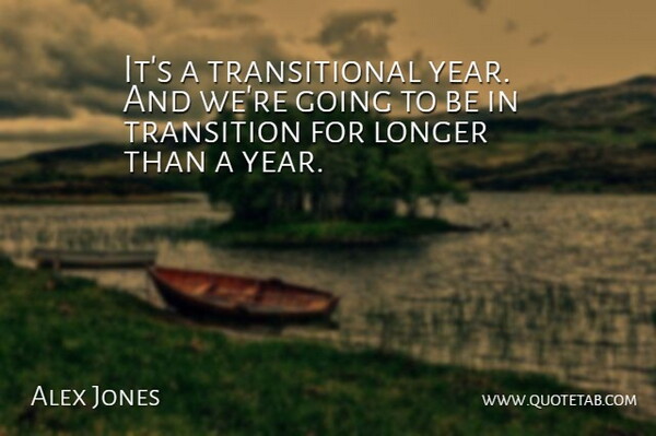 Alex Jones Quote About Longer, Transition: Its A Transitional Year And...
