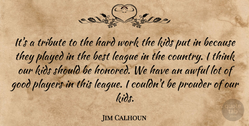 Jim Calhoun Quote About Awful, Best, Good, Hard, Hard Work: Its A Tribute To The...