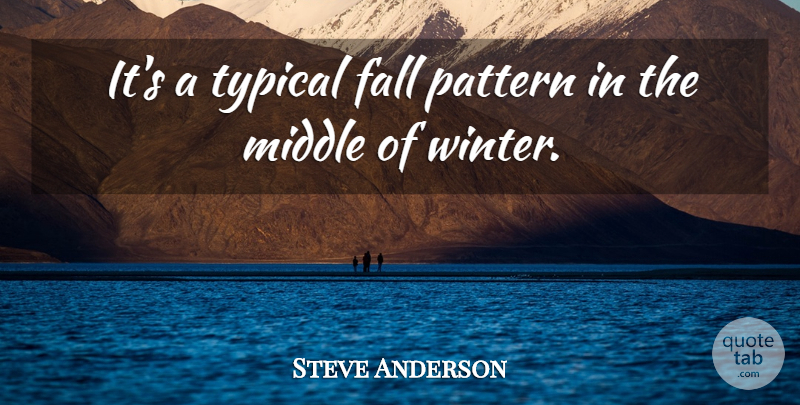 Steve Anderson Quote About Fall, Middle, Pattern, Typical: Its A Typical Fall Pattern...