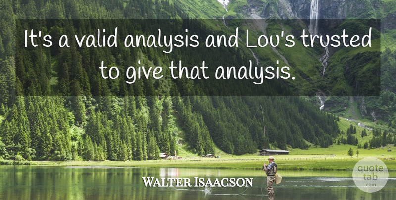 Walter Isaacson Quote About Analysis, Trusted, Valid: Its A Valid Analysis And...