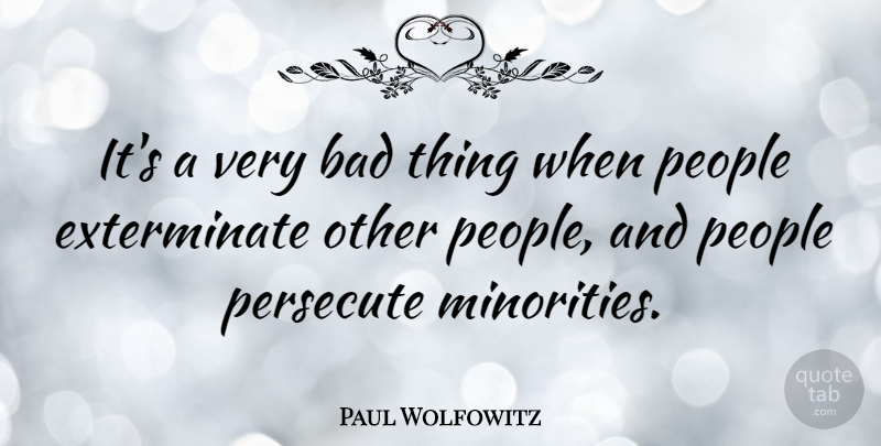 Paul Wolfowitz Quote About People, Minorities, Bad Things: Its A Very Bad Thing...