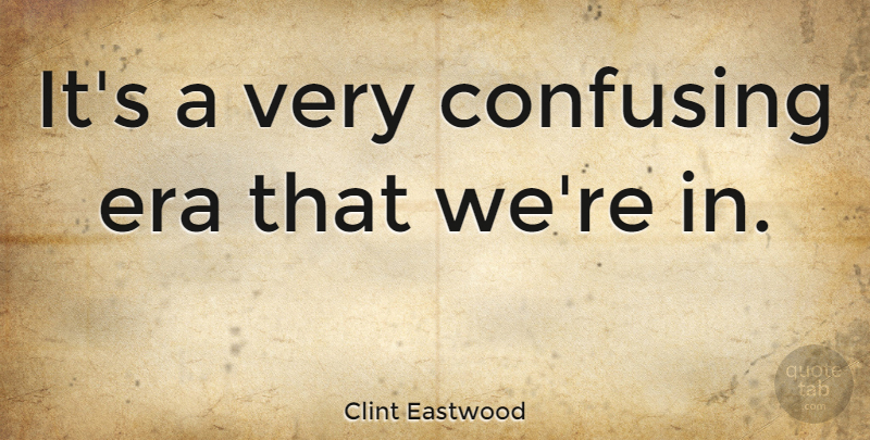 Clint Eastwood Quote About Confusing, Eras: Its A Very Confusing Era...