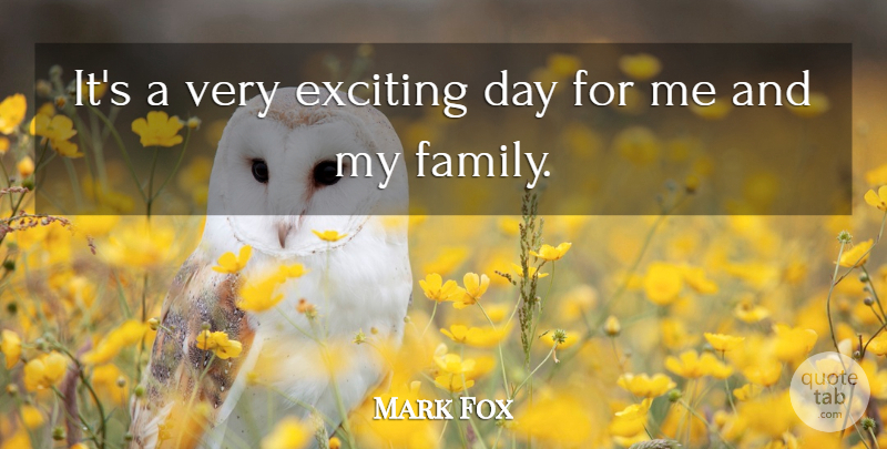 Mark Fox Quote About Exciting: Its A Very Exciting Day...