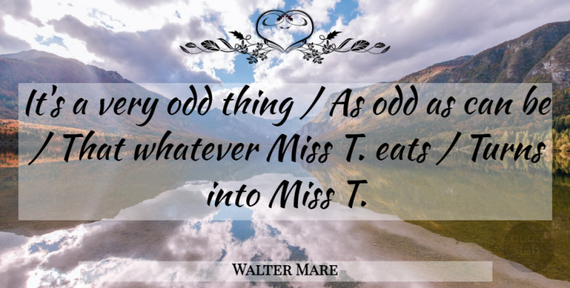 Walter Mare Quote About Eats, Miss, Odd, Turns, Whatever: Its A Very Odd Thing...