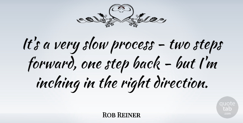 Rob Reiner Quote About American Director, Process, Slow, Step, Steps: Its A Very Slow Process...