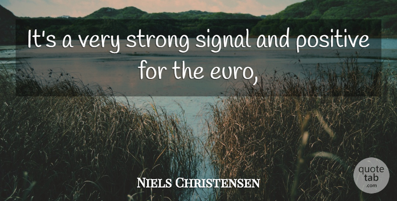 Niels Christensen Quote About Positive, Signal, Strong: Its A Very Strong Signal...