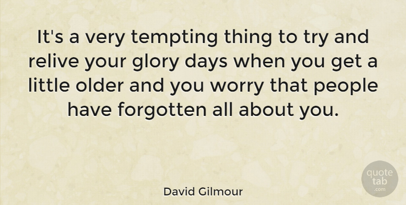 David Gilmour Quote About Days, Forgotten, Glory, Older, People: Its A Very Tempting Thing...