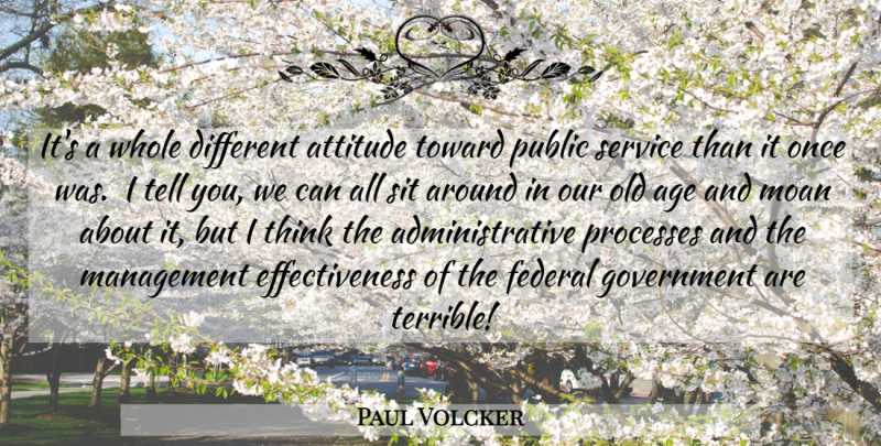Paul Volcker Quote About Attitude, Thinking, Government: Its A Whole Different Attitude...