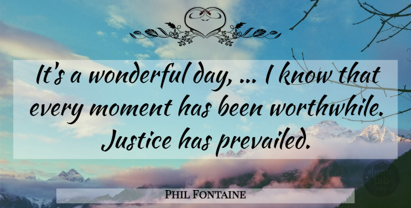 Phil Fontaine Quote About Justice, Moment, Wonderful: Its A Wonderful Day I...