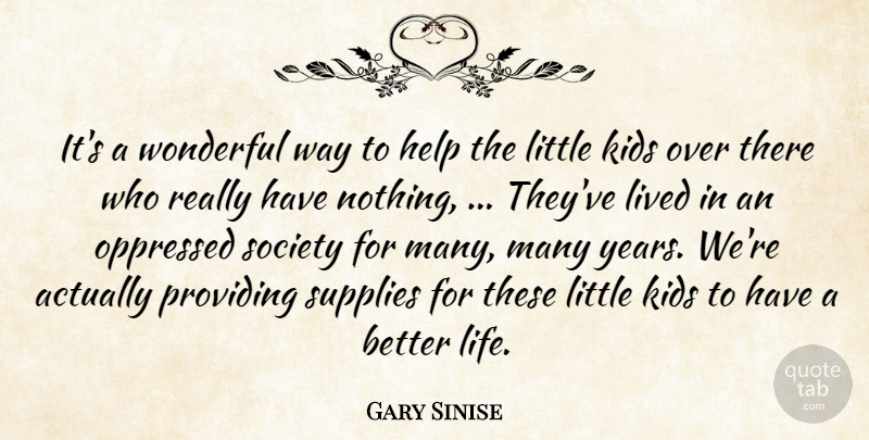 Gary Sinise Quote About Help, Kids, Lived, Oppressed, Providing: Its A Wonderful Way To...
