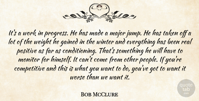 Bob McClure Quote About Far, Gained, Major, Monitor, Positive: Its A Work In Progress...
