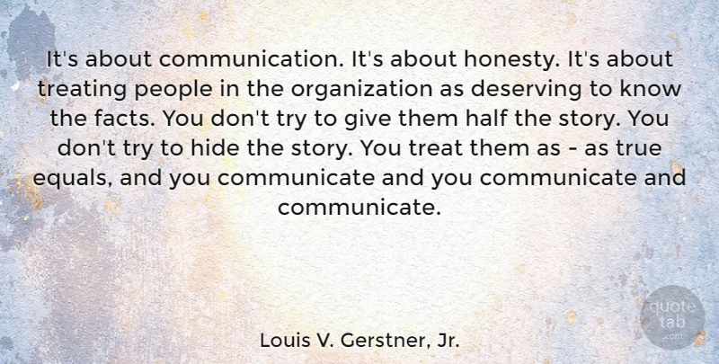 Louis V. Gerstner, Jr. Quote About Deserving, Half, Hide, People, Treating: Its About Communication Its About...