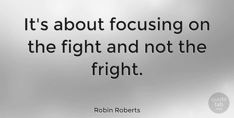 Robin Roberts Quote About Cancer, Fighting, Time Management: Its About Focusing On The...