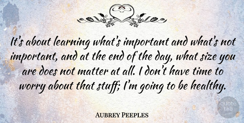 Aubrey Peeples Quote About Learning, Matter, Size, Time, Worry: Its About Learning Whats Important...