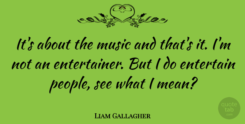 Liam Gallagher Quote About Mean, People, Mean People: Its About The Music And...